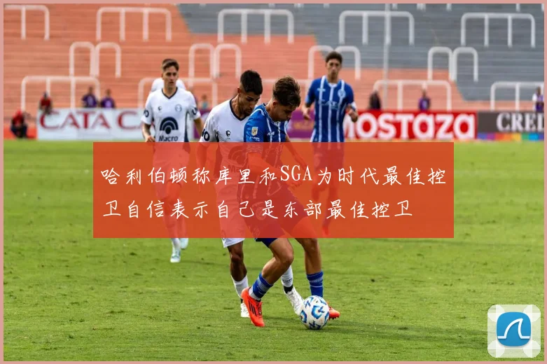 哈利伯顿称库里和SGA为时代最佳控卫自信表示自己是东部最佳控卫