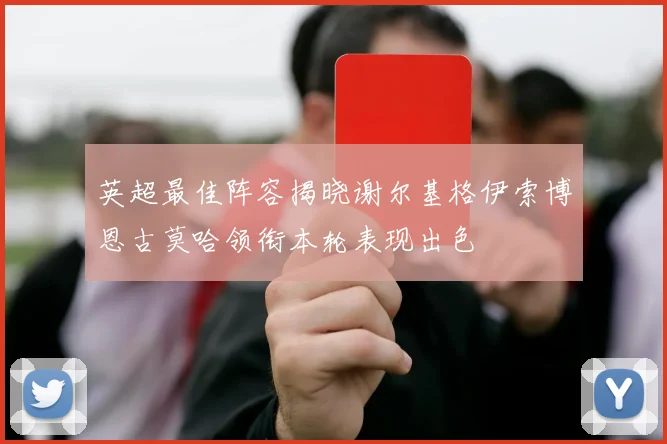 英超最佳阵容揭晓谢尔基格伊索博恩古莫哈领衔本轮表现出色