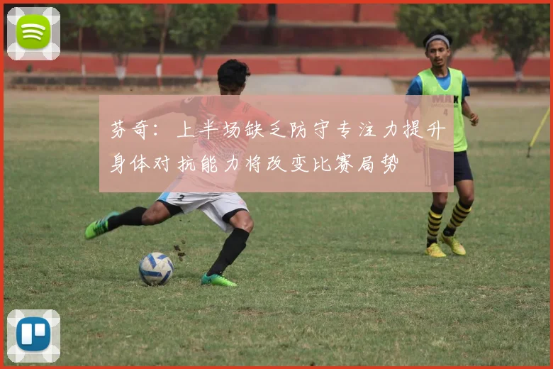 芬奇：上半场缺乏防守专注力提升身体对抗能力将改变比赛局势