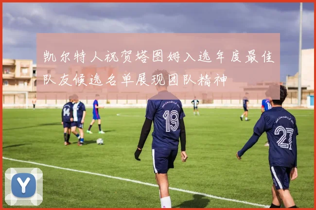 凯尔特人祝贺塔图姆入选年度最佳队友候选名单展现团队精神
