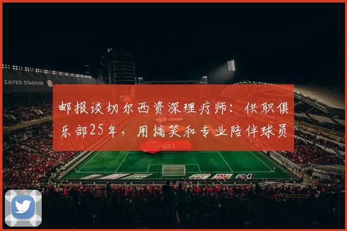 邮报谈切尔西资深理疗师：供职俱乐部25年，用搞笑和专业陪伴球员
