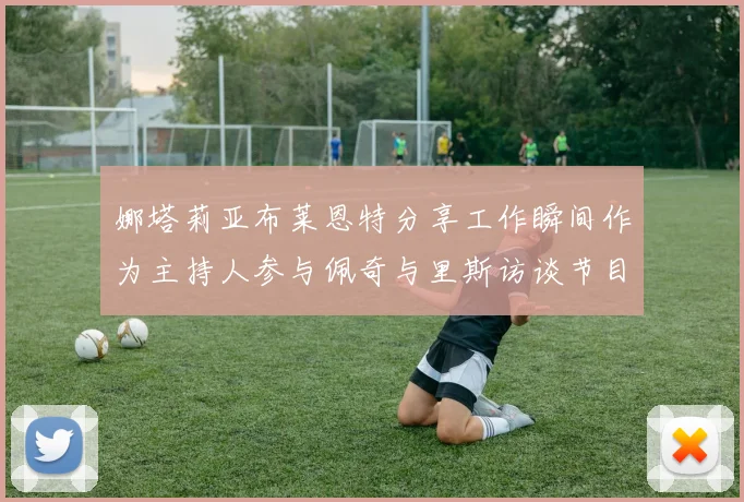 娜塔莉亚布莱恩特分享工作瞬间作为主持人参与佩奇与里斯访谈节目