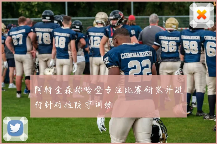 阿特金森称哈登专注比赛研究并进行针对性防守训练